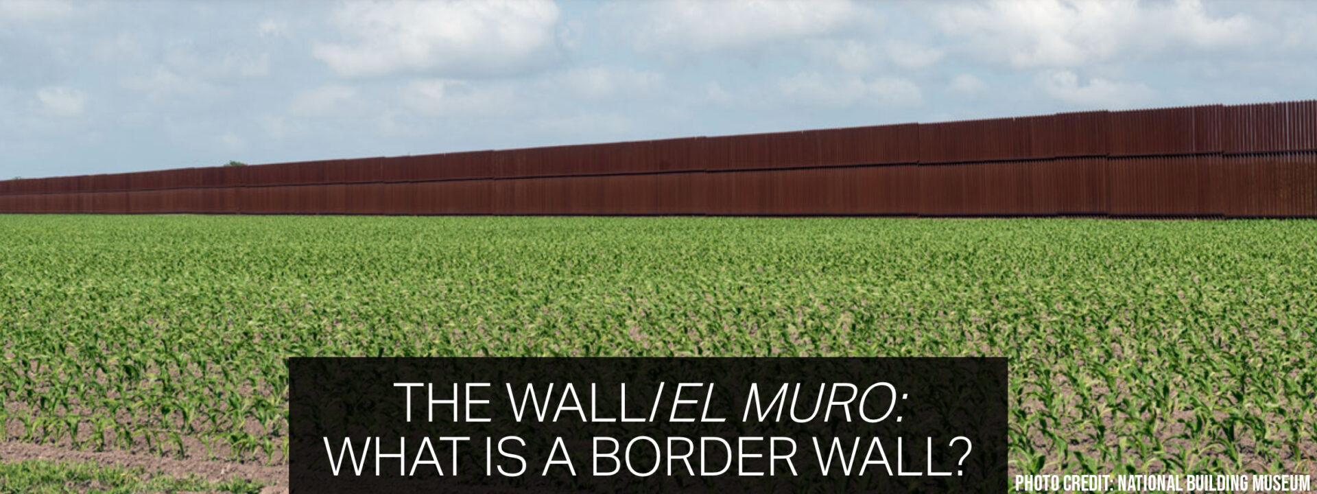 The Wall/El Muro: What Is a Border Wall? exhibit at the National Building Museum